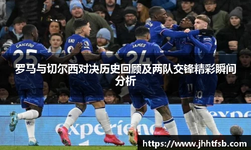 罗马与切尔西对决历史回顾及两队交锋精彩瞬间分析