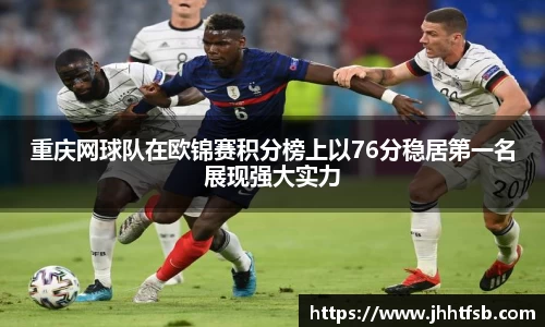 重庆网球队在欧锦赛积分榜上以76分稳居第一名展现强大实力