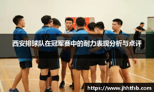 西安排球队在冠军赛中的耐力表现分析与点评