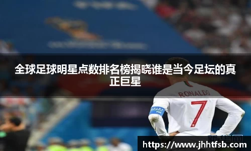 全球足球明星点数排名榜揭晓谁是当今足坛的真正巨星